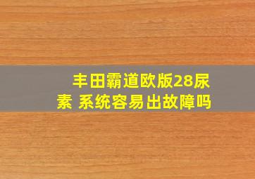 丰田霸道欧版28尿素 系统容易出故障吗